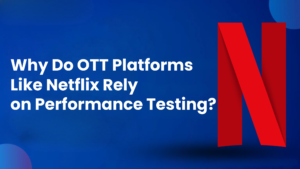 Why Do OTT Platforms Like Netflix Rely on Performance Testing